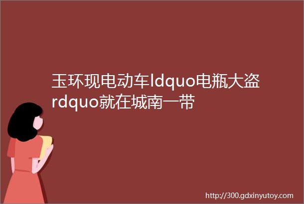 玉环现电动车ldquo电瓶大盗rdquo就在城南一带