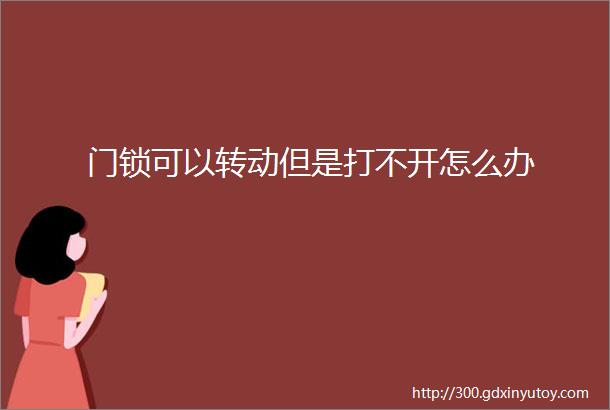 门锁可以转动但是打不开怎么办