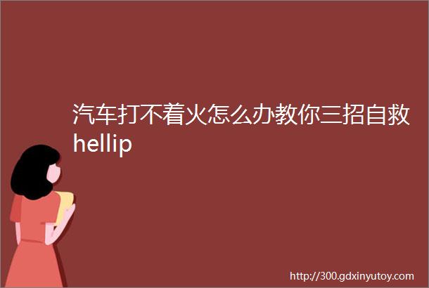 汽车打不着火怎么办教你三招自救hellip