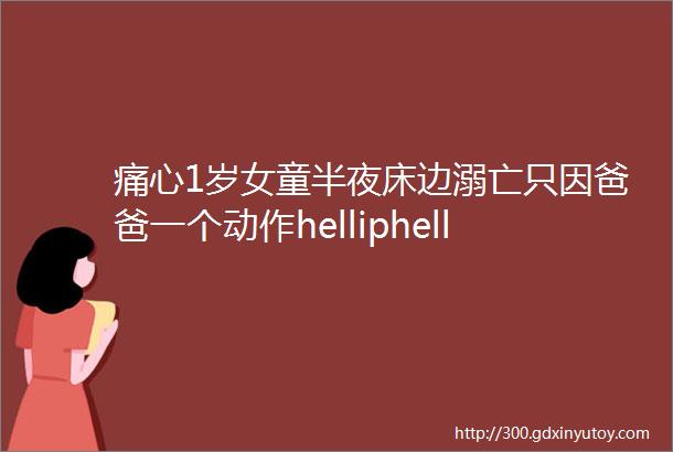 痛心1岁女童半夜床边溺亡只因爸爸一个动作helliphellip