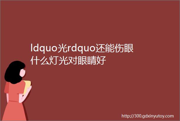 ldquo光rdquo还能伤眼什么灯光对眼睛好