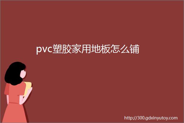 pvc塑胶家用地板怎么铺