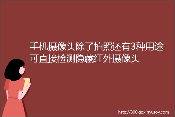 手机摄像头除了拍照还有3种用途可直接检测隐藏红外摄像头