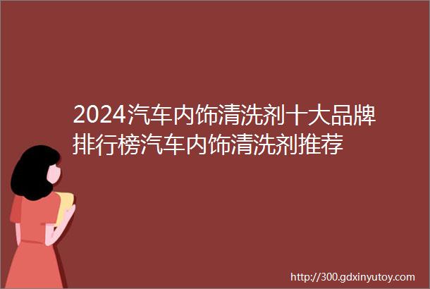 2024汽车内饰清洗剂十大品牌排行榜汽车内饰清洗剂推荐