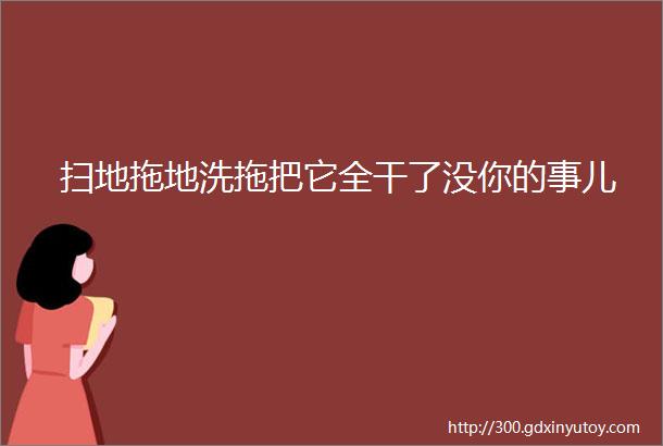 扫地拖地洗拖把它全干了没你的事儿