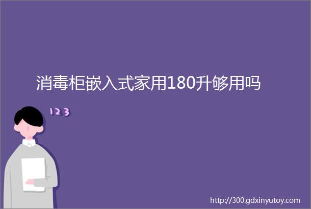 消毒柜嵌入式家用180升够用吗