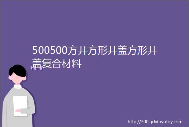 500500方井方形井盖方形井盖复合材料