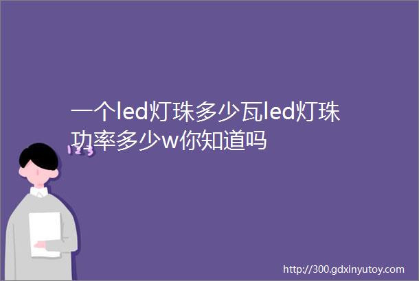 一个led灯珠多少瓦led灯珠功率多少w你知道吗