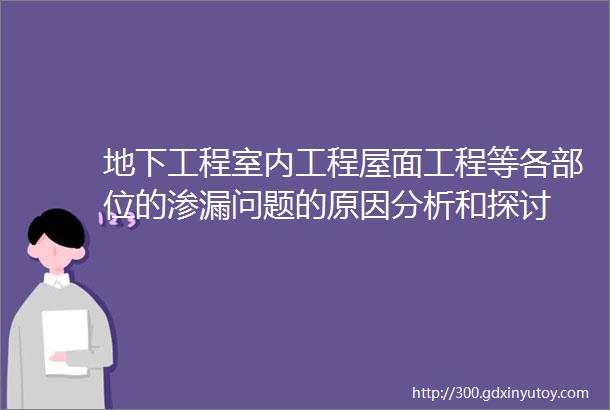 地下工程室内工程屋面工程等各部位的渗漏问题的原因分析和探讨