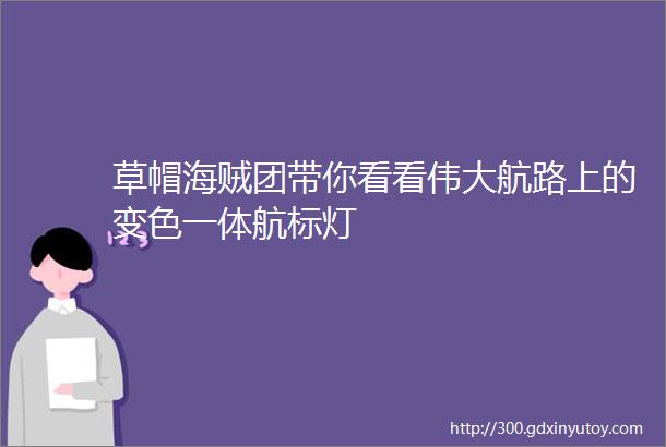 草帽海贼团带你看看伟大航路上的变色一体航标灯