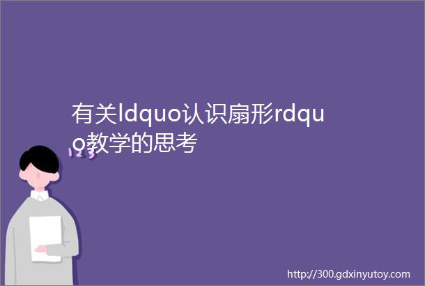 有关ldquo认识扇形rdquo教学的思考