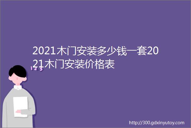 2021木门安装多少钱一套2021木门安装价格表