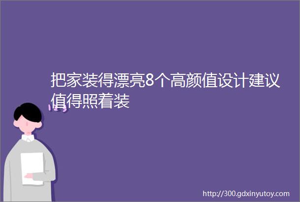 把家装得漂亮8个高颜值设计建议值得照着装