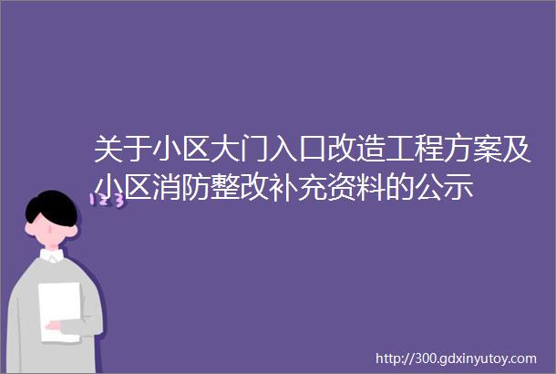 关于小区大门入口改造工程方案及小区消防整改补充资料的公示