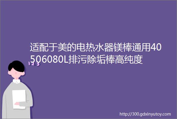 适配于美的电热水器镁棒通用40506080L排污除垢棒高纯度配件