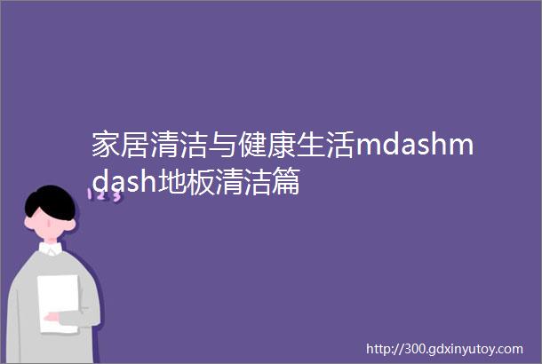 家居清洁与健康生活mdashmdash地板清洁篇