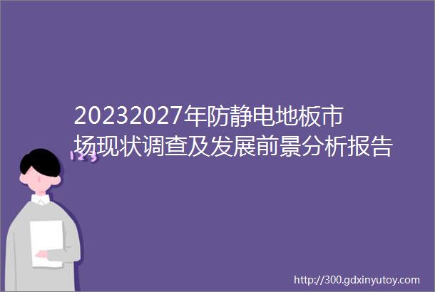 20232027年防静电地板市场现状调查及发展前景分析报告