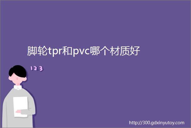 脚轮tpr和pvc哪个材质好