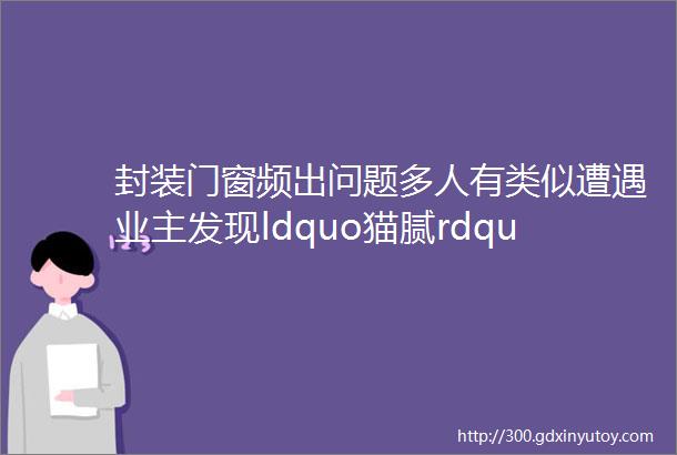 封装门窗频出问题多人有类似遭遇业主发现ldquo猫腻rdquo