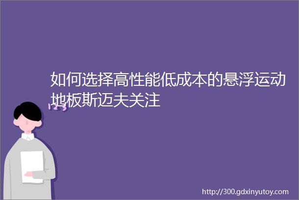 如何选择高性能低成本的悬浮运动地板斯迈夫关注