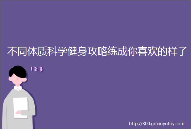 不同体质科学健身攻略练成你喜欢的样子