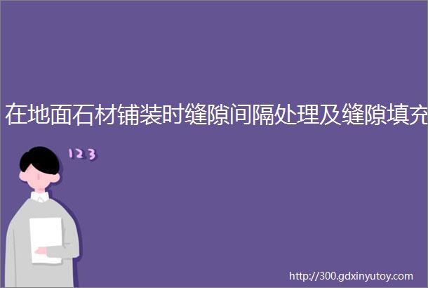 在地面石材铺装时缝隙间隔处理及缝隙填充