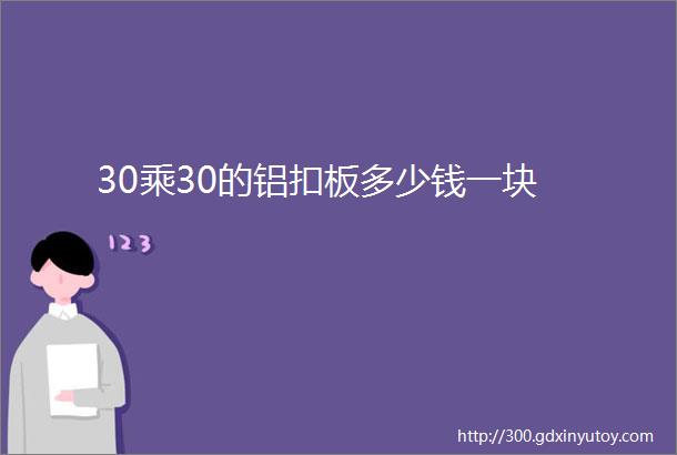 30乘30的铝扣板多少钱一块