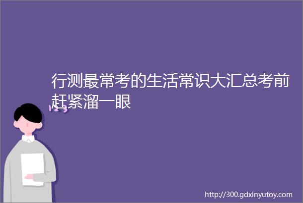 行测最常考的生活常识大汇总考前赶紧溜一眼