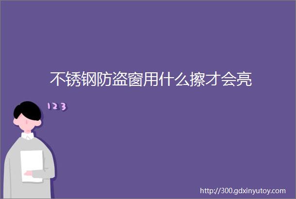 不锈钢防盗窗用什么擦才会亮