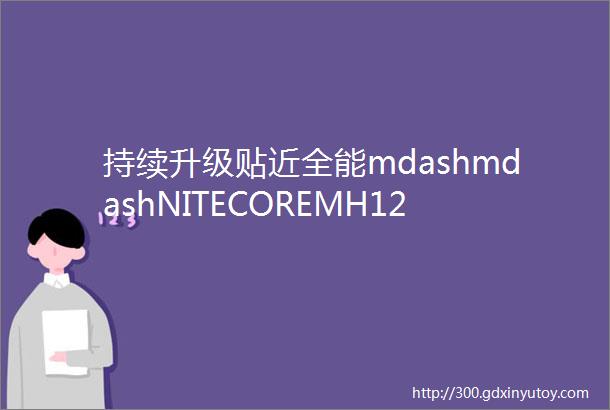 持续升级贴近全能mdashmdashNITECOREMH12S多功能手电