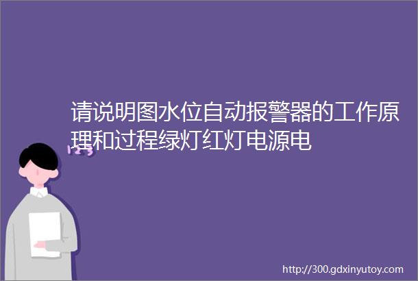 请说明图水位自动报警器的工作原理和过程绿灯红灯电源电