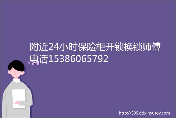 附近24小时保险柜开锁换锁师傅电话15386065792