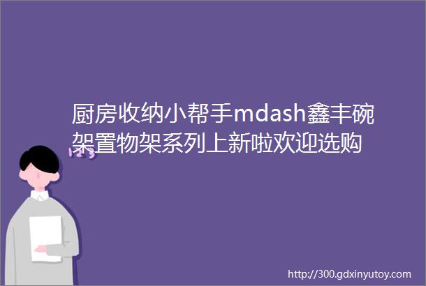 厨房收纳小帮手mdash鑫丰碗架置物架系列上新啦欢迎选购