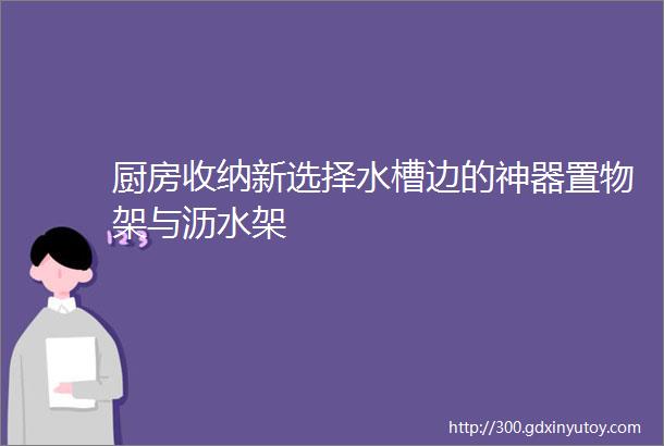 厨房收纳新选择水槽边的神器置物架与沥水架