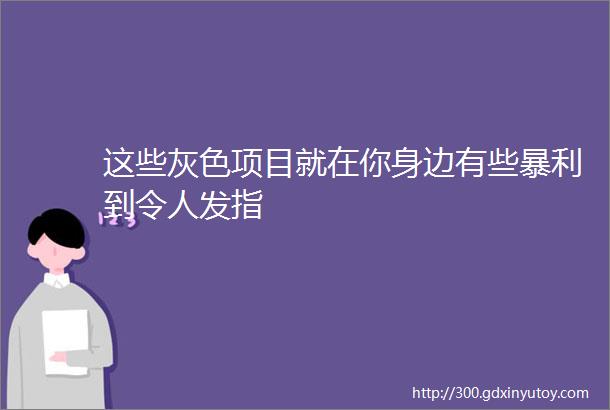 这些灰色项目就在你身边有些暴利到令人发指