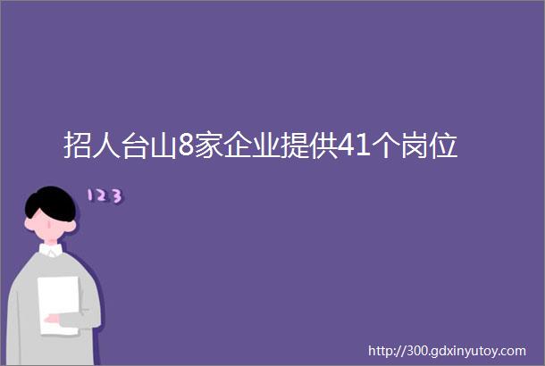 招人台山8家企业提供41个岗位