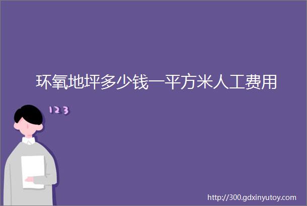 环氧地坪多少钱一平方米人工费用