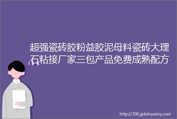 超强瓷砖胶粉益胶泥母料瓷砖大理石粘接厂家三包产品免费成熟配方点开看更多