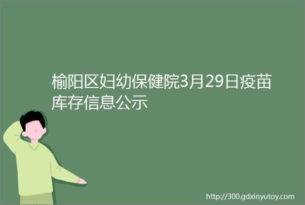 榆阳区妇幼保健院3月29日疫苗库存信息公示