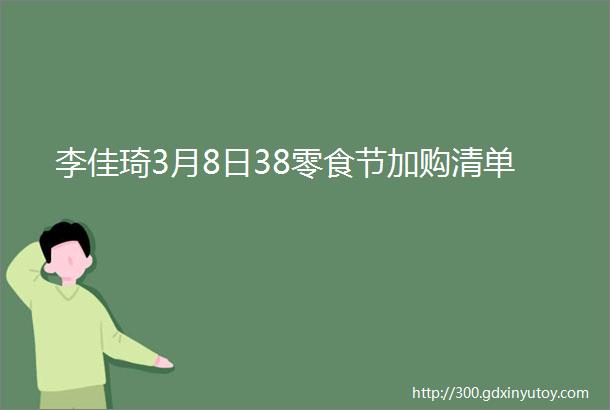 李佳琦3月8日38零食节加购清单