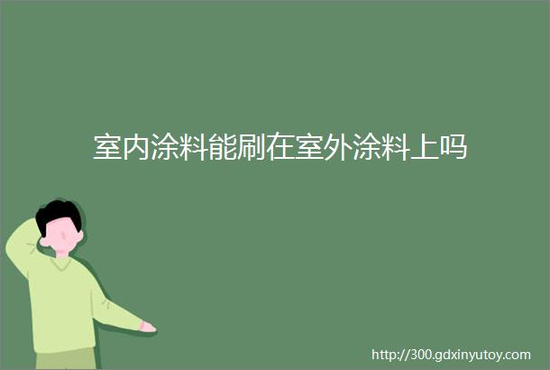 室内涂料能刷在室外涂料上吗