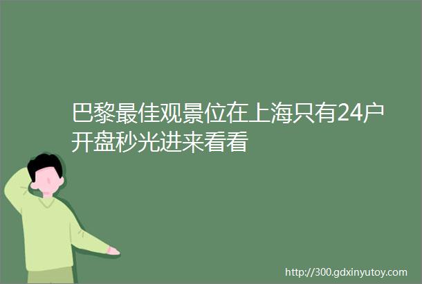 巴黎最佳观景位在上海只有24户开盘秒光进来看看