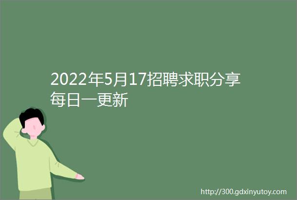 2022年5月17招聘求职分享每日一更新