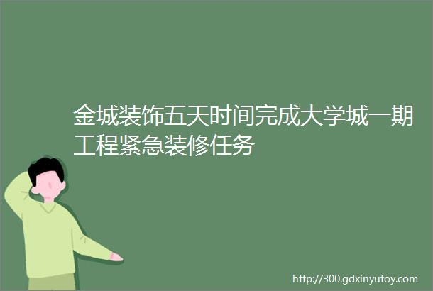 金城装饰五天时间完成大学城一期工程紧急装修任务