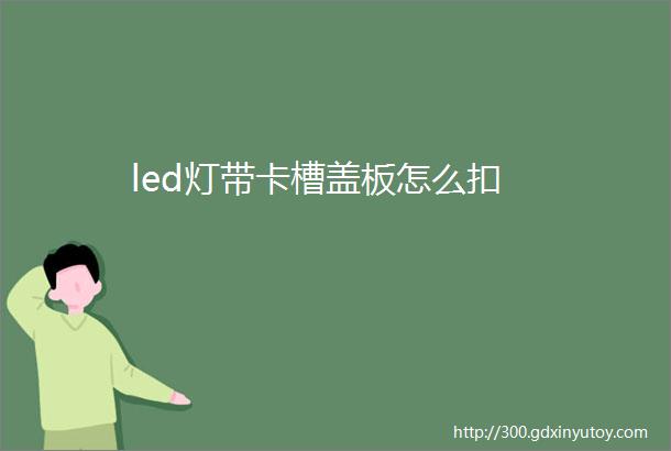 led灯带卡槽盖板怎么扣