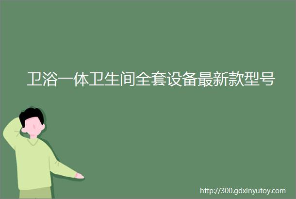 卫浴一体卫生间全套设备最新款型号