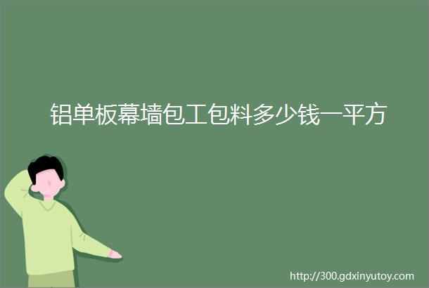 铝单板幕墙包工包料多少钱一平方