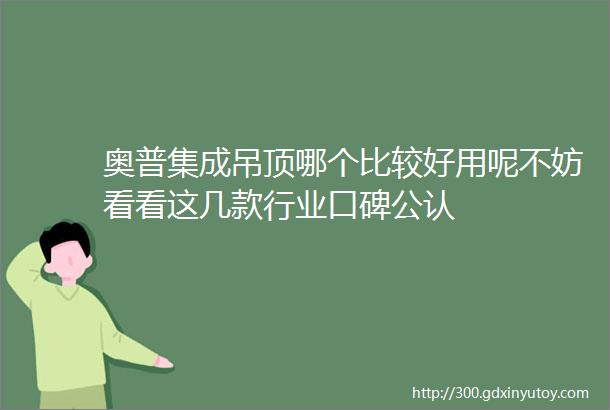 奥普集成吊顶哪个比较好用呢不妨看看这几款行业口碑公认