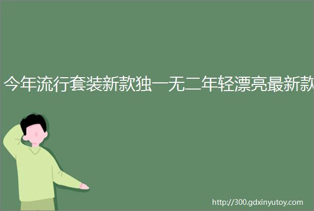 今年流行套装新款独一无二年轻漂亮最新款