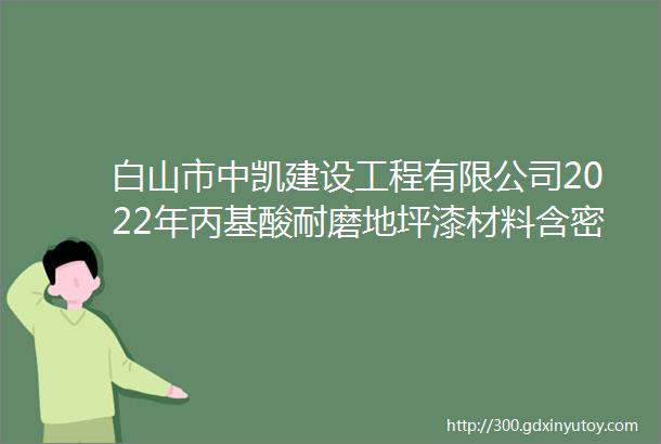 白山市中凯建设工程有限公司2022年丙基酸耐磨地坪漆材料含密封剂材料采购项目